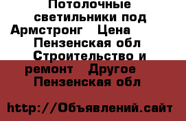 Потолочные светильники под Армстронг › Цена ­ 300 - Пензенская обл. Строительство и ремонт » Другое   . Пензенская обл.